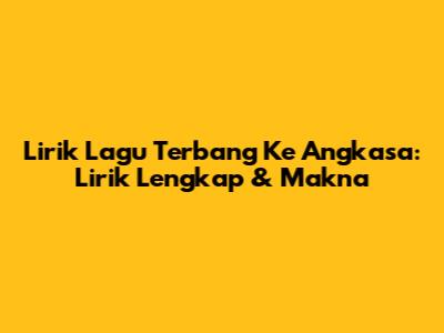 Lirik Lagu 'Terbang Ke Angkasa': Lirik Lengkap & Makna