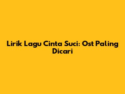 Lirik Lagu Cinta Suci: Ost Paling Dicari