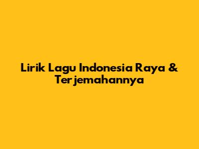 Lirik Lagu Indonesia Raya & Terjemahannya