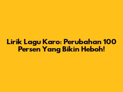 Lirik Lagu Karo: Perubahan 100 Persen Yang Bikin Heboh!