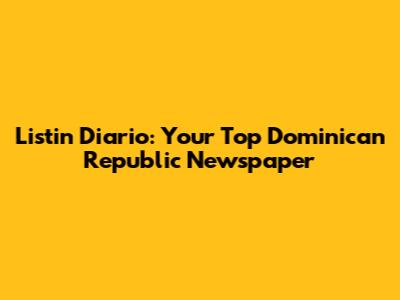 Listin Diario: Your Top Dominican Republic Newspaper