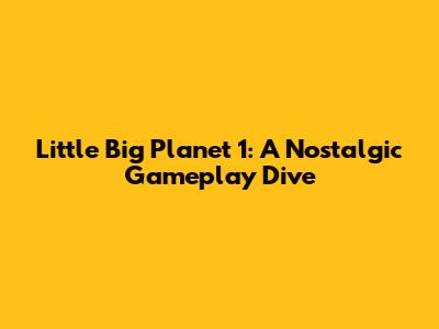 Little Big Planet 1: A Nostalgic Gameplay Dive