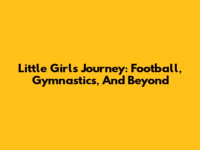 Little Girl's Journey: Football, Gymnastics, And Beyond