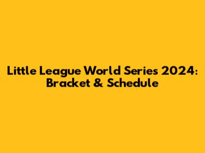 Little League World Series 2024: Bracket & Schedule
