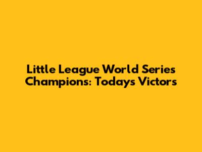 Little League World Series Champions: Today's Victors