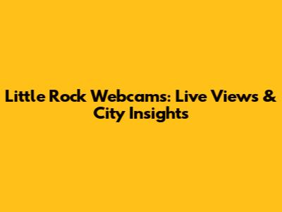 Little Rock Webcams: Live Views & City Insights