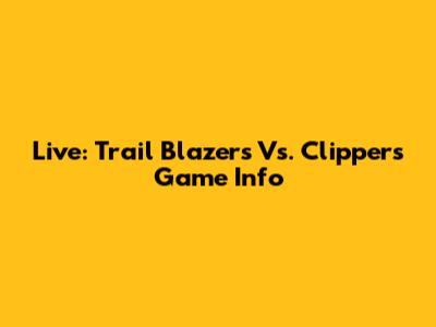 Live: Trail Blazers Vs. Clippers Game Info