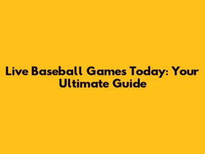 Live Baseball Games Today: Your Ultimate Guide