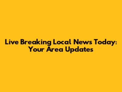 Live Breaking Local News Today: Your Area Updates