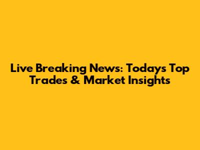 Live Breaking News: Today's Top Trades & Market Insights