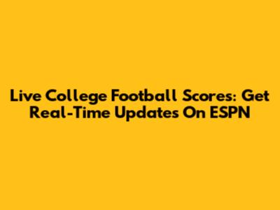 Live College Football Scores: Get Real-Time Updates On ESPN