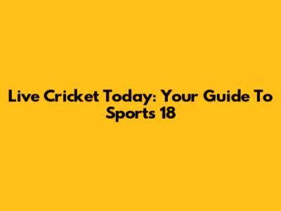 Live Cricket Today: Your Guide To Sports 18