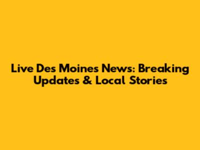 Live Des Moines News: Breaking Updates & Local Stories