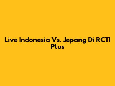 Live Indonesia Vs. Jepang Di RCTI Plus