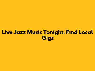 Live Jazz Music Tonight: Find Local Gigs