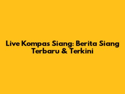 Live Kompas Siang: Berita Siang Terbaru & Terkini