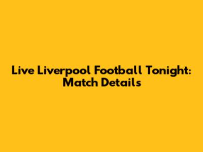 Live Liverpool Football Tonight: Match Details