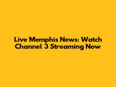 Live Memphis News: Watch Channel 3 Streaming Now