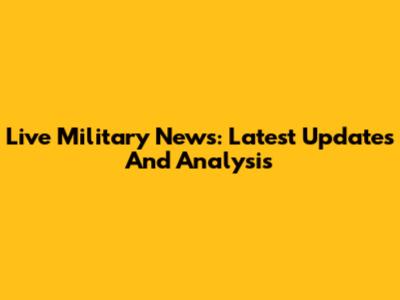 Live Military News: Latest Updates And Analysis