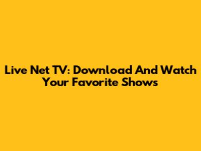 Live Net TV: Download And Watch Your Favorite Shows