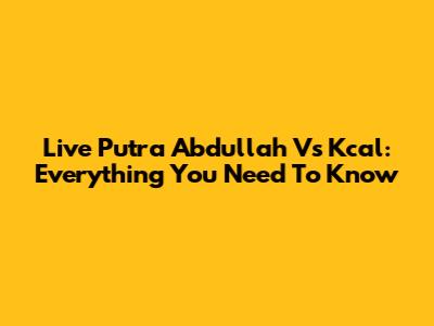 Live Putra Abdullah Vs Kcal: Everything You Need To Know