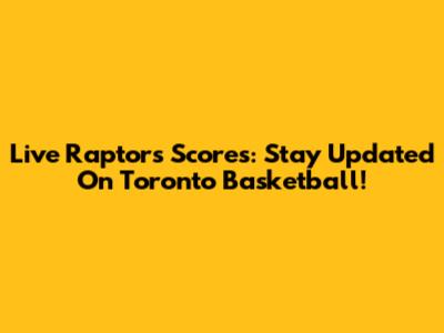 Live Raptors Scores: Stay Updated On Toronto Basketball!