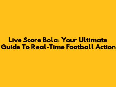 Live Score Bola: Your Ultimate Guide To Real-Time Football Action