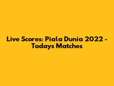 Live Scores: Piala Dunia 2022 - Today's Matches