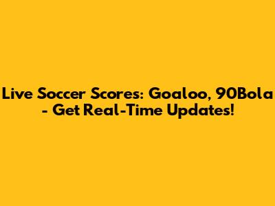 Live Soccer Scores: Goaloo, 90Bola - Get Real-Time Updates!