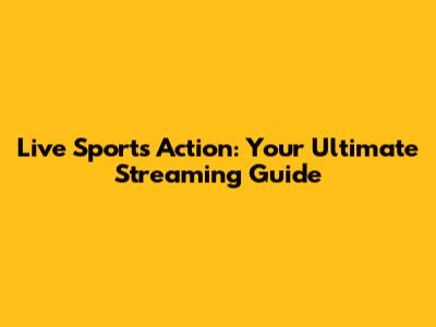 Live Sports Action: Your Ultimate Streaming Guide