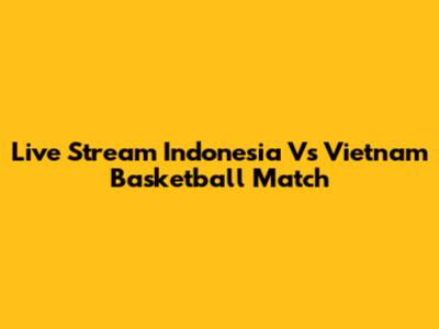 Live Stream Indonesia Vs Vietnam Basketball Match