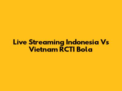 Live Streaming Indonesia Vs Vietnam RCTI Bola