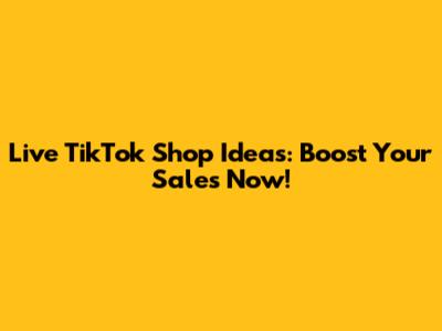 Live TikTok Shop Ideas: Boost Your Sales Now!