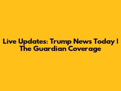 Live Updates: Trump News Today | The Guardian Coverage