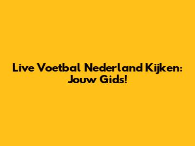Live Voetbal Nederland Kijken: Jouw Gids!