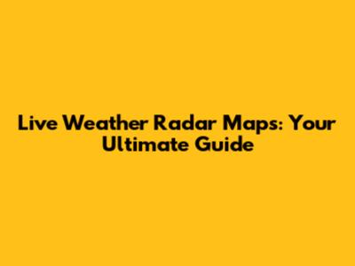Live Weather Radar Maps: Your Ultimate Guide