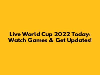 Live World Cup 2022 Today: Watch Games & Get Updates!