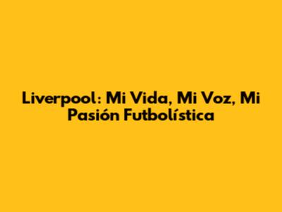 Liverpool: Mi Vida, Mi Voz, Mi Pasión Futbolística