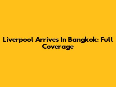 Liverpool Arrives In Bangkok: Full Coverage