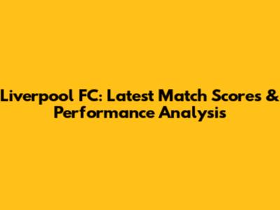 Liverpool FC: Latest Match Scores & Performance Analysis