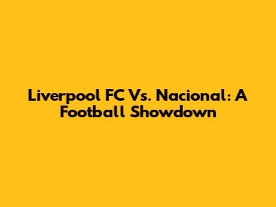 Liverpool FC Vs. Nacional: A Football Showdown