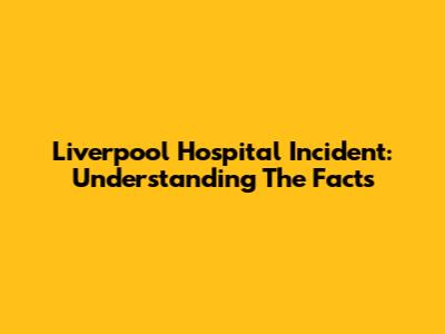 Liverpool Hospital Incident: Understanding The Facts