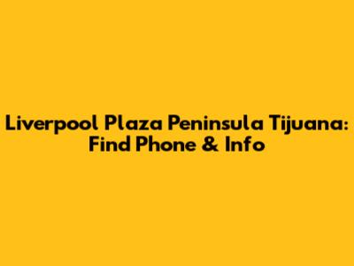 Liverpool Plaza Peninsula Tijuana: Find Phone & Info