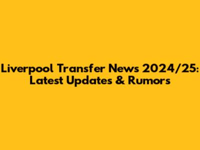 Liverpool Transfer News 2024/25: Latest Updates & Rumors