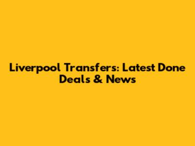 Liverpool Transfers: Latest Done Deals & News