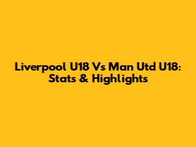 Liverpool U18 Vs Man Utd U18: Stats & Highlights