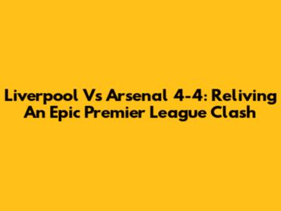 Liverpool Vs Arsenal 4-4: Reliving An Epic Premier League Clash