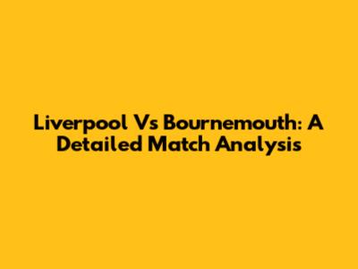 Liverpool Vs Bournemouth: A Detailed Match Analysis