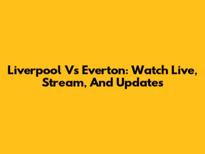 Liverpool Vs Everton: Watch Live, Stream, And Updates