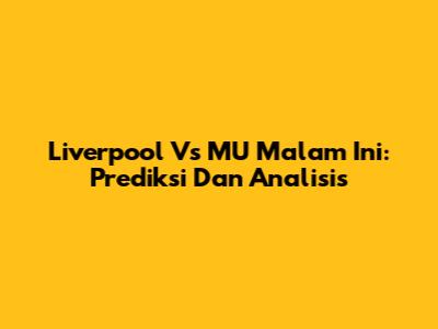 Liverpool Vs MU Malam Ini: Prediksi Dan Analisis